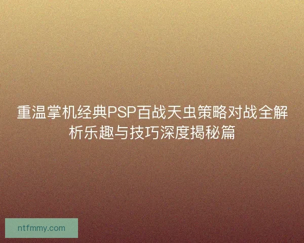 重温掌机经典PSP百战天虫策略对战全解析乐趣与技巧深度揭秘篇